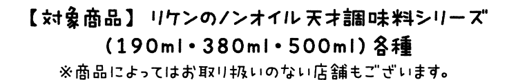 【対象商品】リケンのノンオイル　天才調味料シリーズ（190ml・380ml・500ml）各種 ※商品によってはお取り扱いのない店舗もございます。